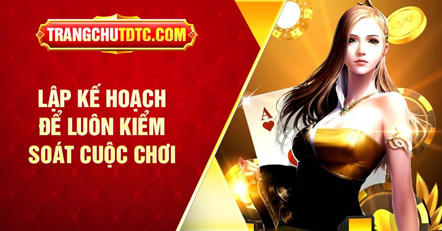 Lập kế hoạch để luôn kiểm soát cuộc chơi